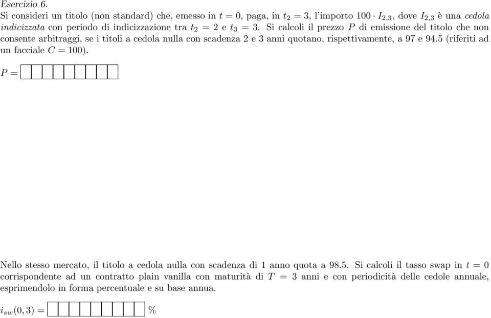 = 2 e t 3 = 3. Si calcoli il prezzo P di emissione del titolo che non consente arbitraggi, se i titoli a cedola nulla con scadenza 2 e 3 quotano, rispettivamente, a 97 e 94.