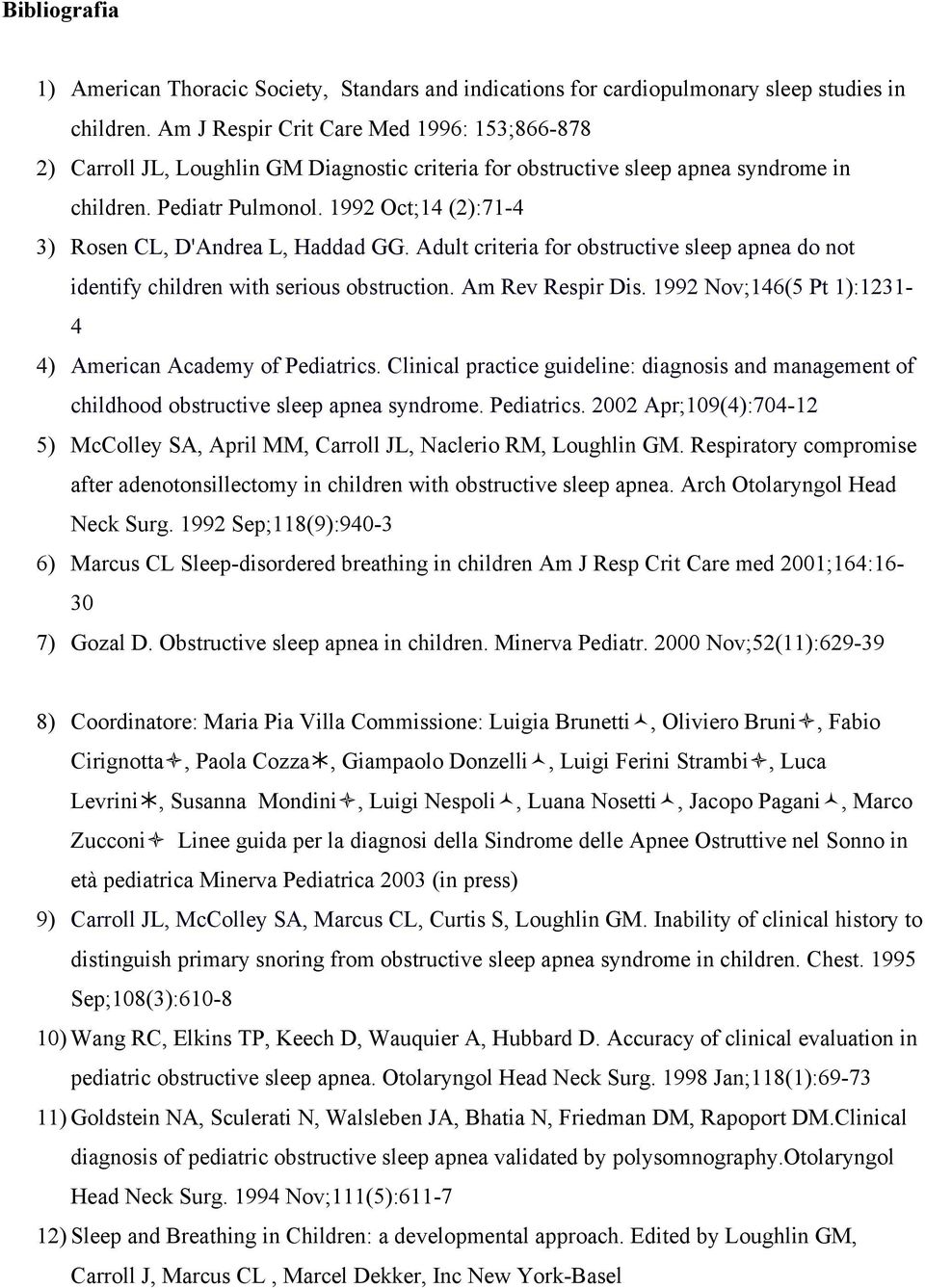 1992 Oct;14 (2):71-4 3) Rosen CL, D'Andrea L, Haddad GG. Adult criteria for obstructive sleep apnea do not identify children with serious obstruction. Am Rev Respir Dis.