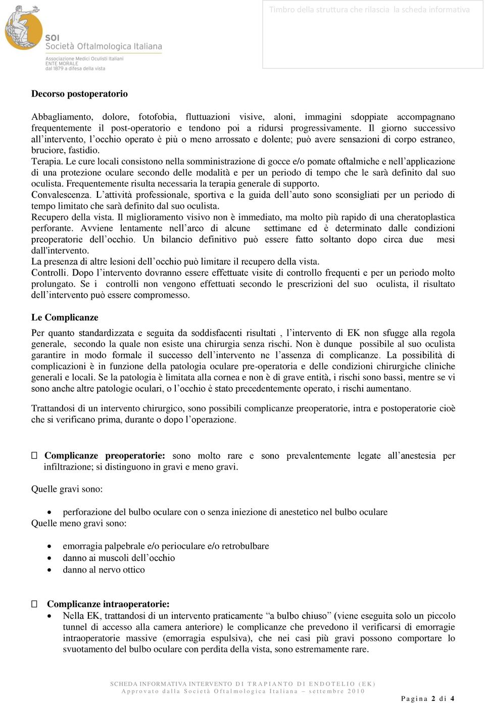 Le cure locali consistono nella somministrazione di gocce e/o pomate oftalmiche e nell applicazione di una protezione oculare secondo delle modalità e per un periodo di tempo che le sarà definito dal