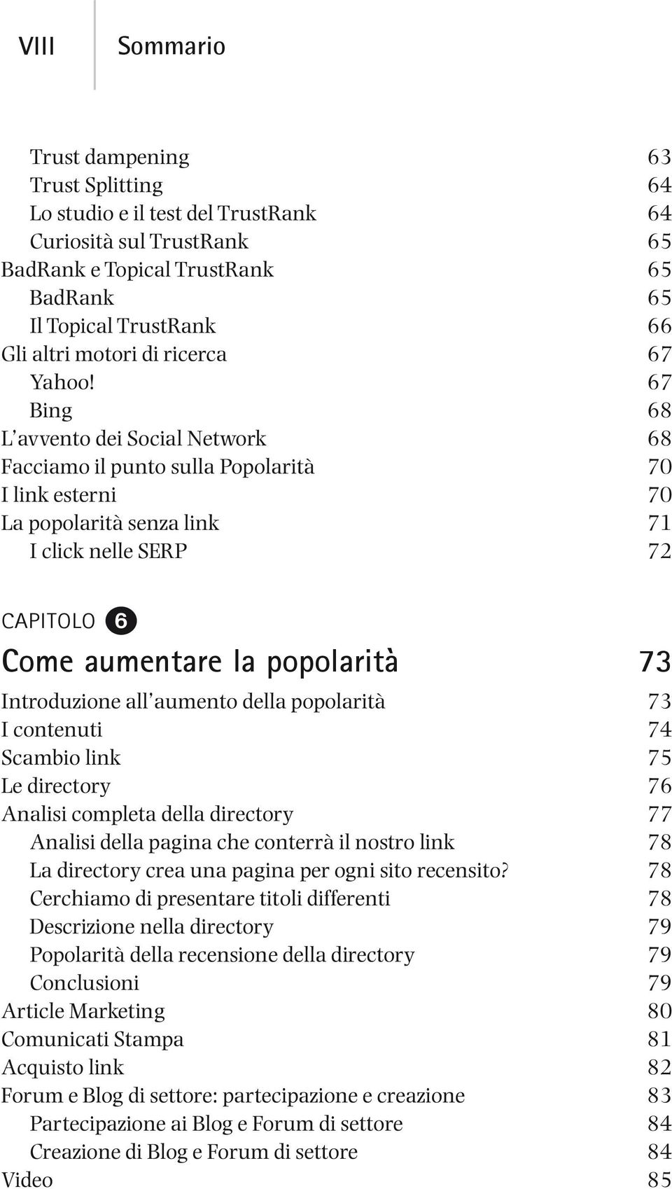 67 Bing 68 L avvento dei Social Network 68 Facciamo il punto sulla Popolarità 70 I link esterni 70 La popolarità senza link 71 I click nelle SERP 72 Come aumentare la popolarità 73 Introduzione all