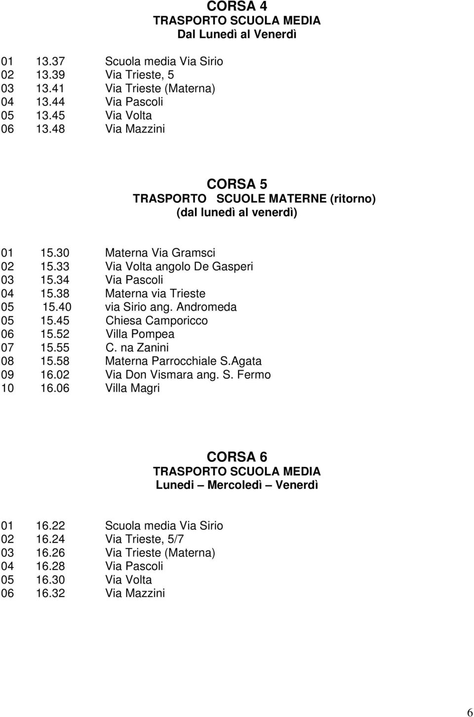 38 Materna via Trieste 05 15.40 via Sirio ang. Andromeda 05 15.45 Chiesa Camporicco 06 15.52 Villa Pompea 07 15.55 C. na Zanini 08 15.58 Materna Parrocchiale S.Agata 09 16.