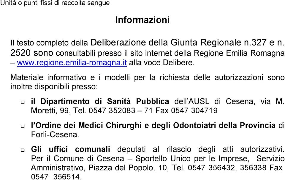 Materiale informativo e i modelli per la richiesta delle autorizzazioni sono inoltre disponibili presso: il Dipartimento di Sanità Pubblica dell AUSL di Cesena, via M. Moretti, 99, Tel.