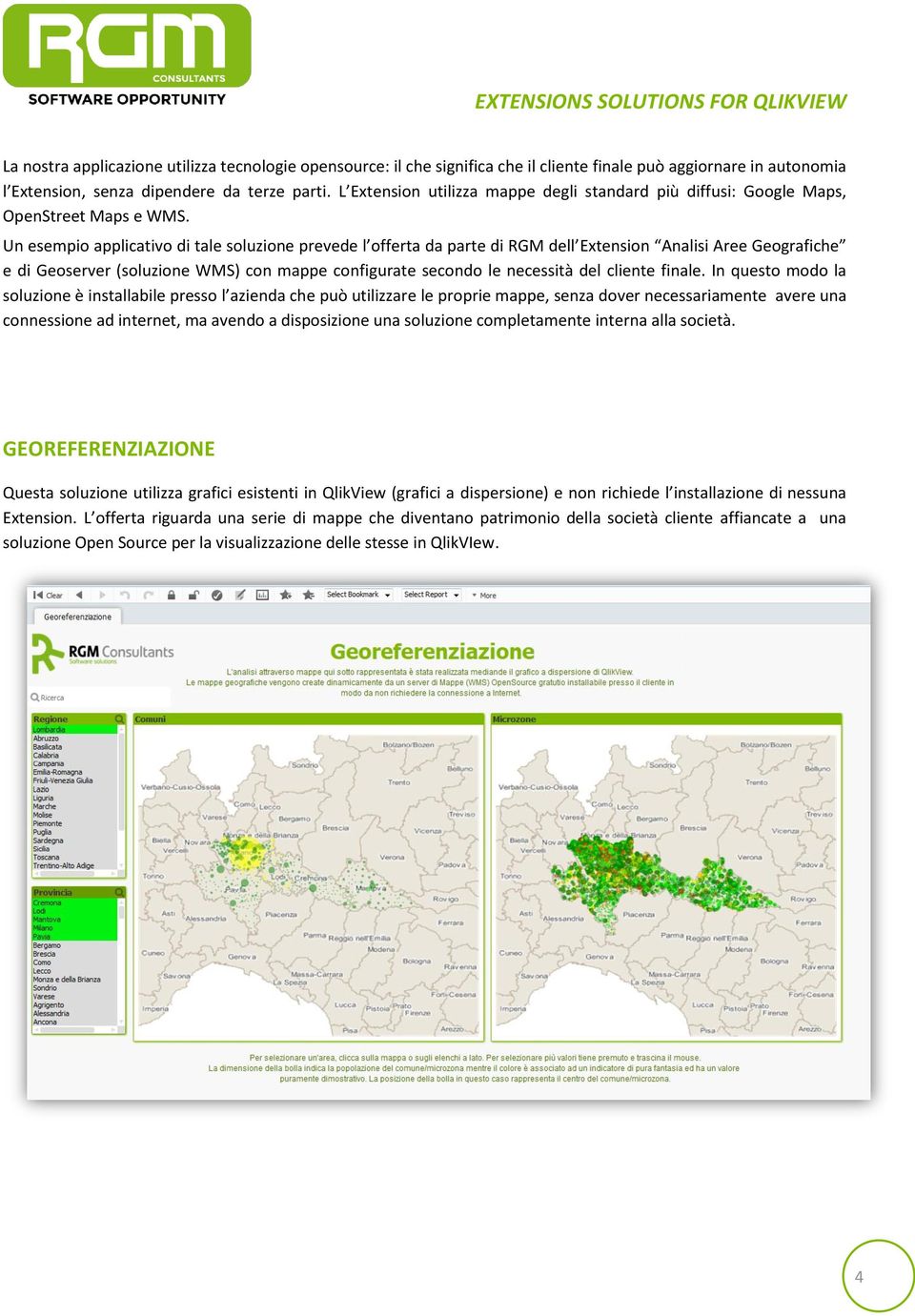 Un esempio applicativo di tale soluzione prevede l offerta da parte di RGM dell Extension Analisi Aree Geografiche e di Geoserver (soluzione WMS) con mappe configurate secondo le necessità del