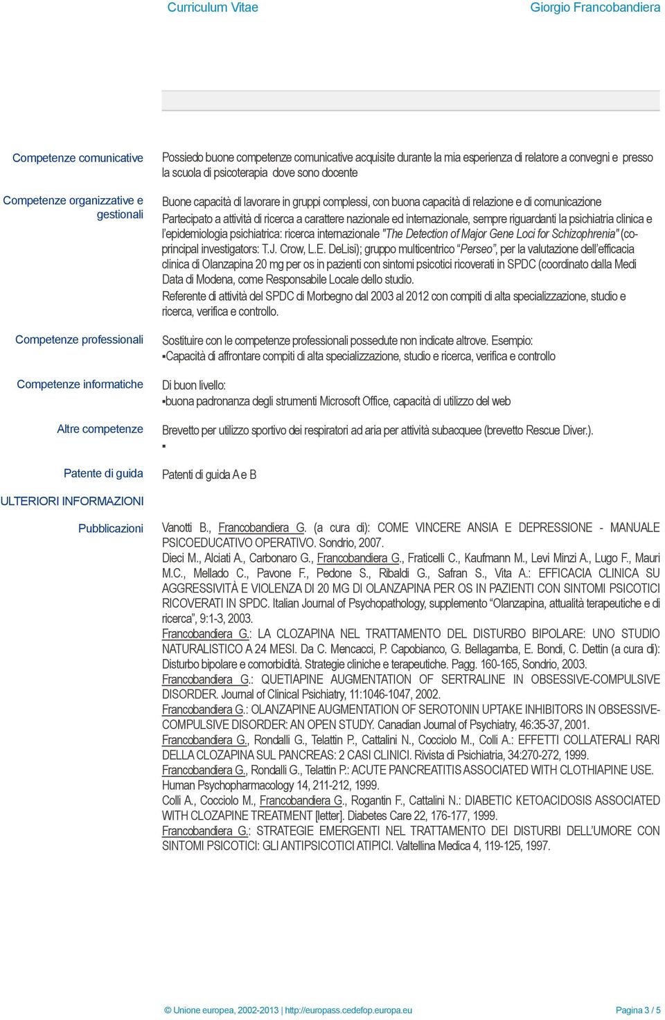 comunicazione Partecipato a attività di ricerca a carattere nazionale ed internazionale, sempre riguardanti la psichiatria clinica e l epidemiologia psichiatrica: ricerca internazionale "The