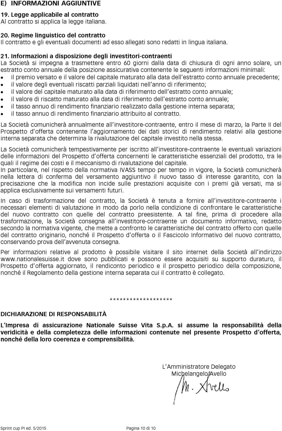 Informazioni a disposizione degli investitori-contraenti La Società si impegna a trasmettere entro 60 giorni dalla data di chiusura di ogni anno solare, un estratto conto annuale della posizione