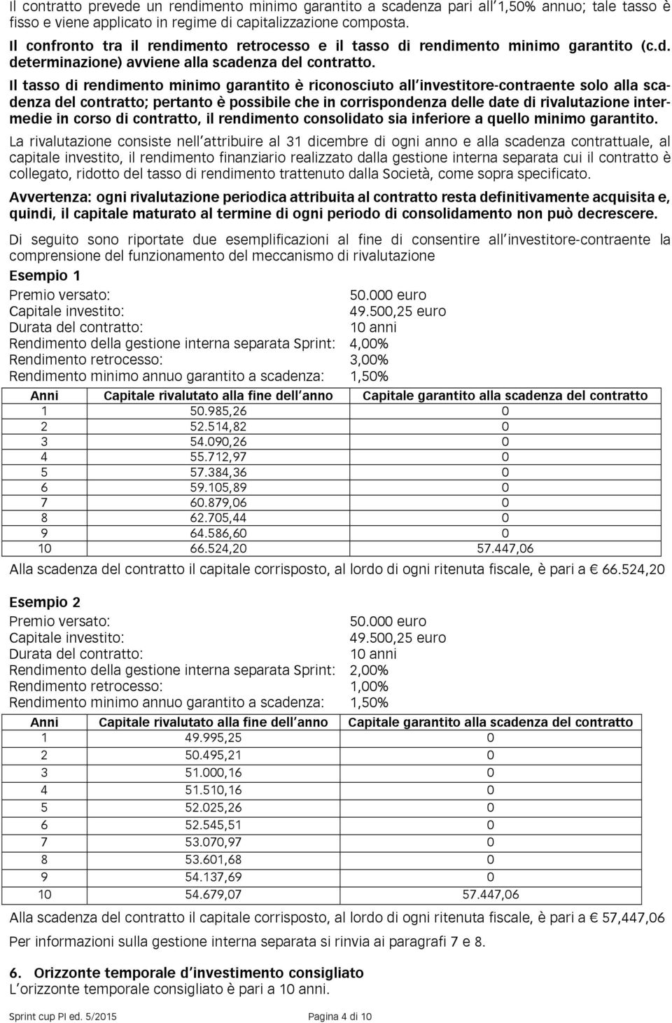 Il tasso di rendimento minimo garantito è riconosciuto all investitore-contraente solo alla scadenza del contratto; pertanto è possibile che in corrispondenza delle date di rivalutazione intermedie