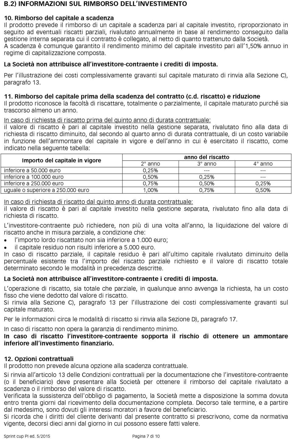 annualmente in base al rendimento conseguito dalla gestione interna separata cui il contratto è collegato, al netto di quanto trattenuto dalla Società.