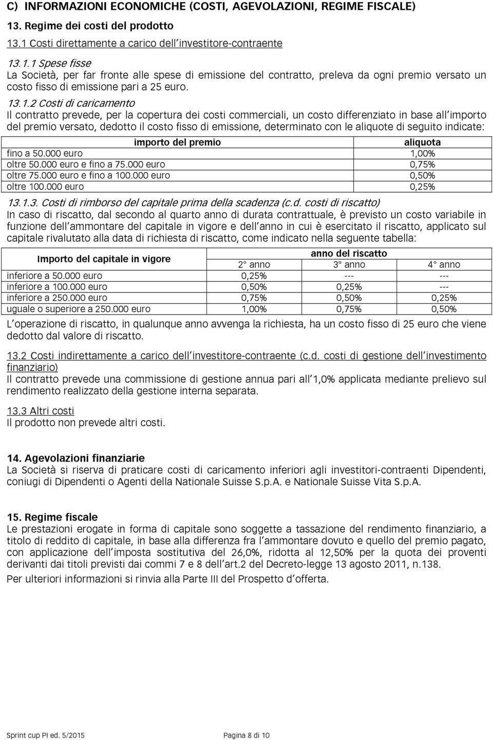 13.1.2 Costi di caricamento Il contratto prevede, per la copertura dei costi commerciali, un costo differenziato in base all importo del premio versato, dedotto il costo fisso di emissione,