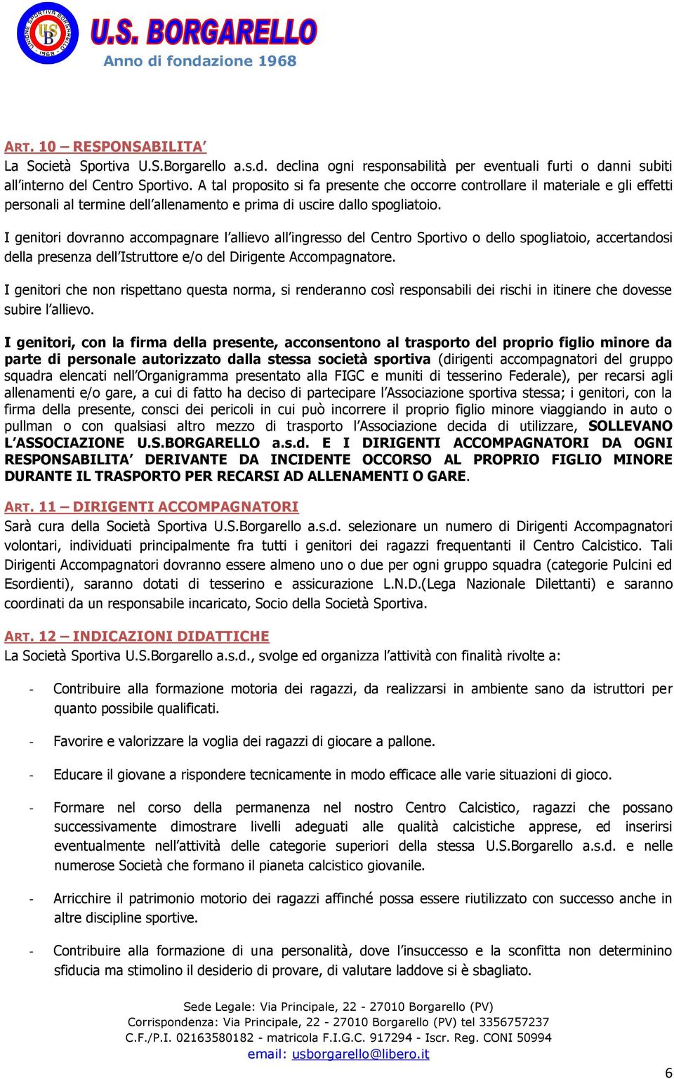 I genitori dovranno accompagnare l allievo all ingresso del Centro Sportivo o dello spogliatoio, accertandosi della presenza dell Istruttore e/o del Dirigente Accompagnatore.