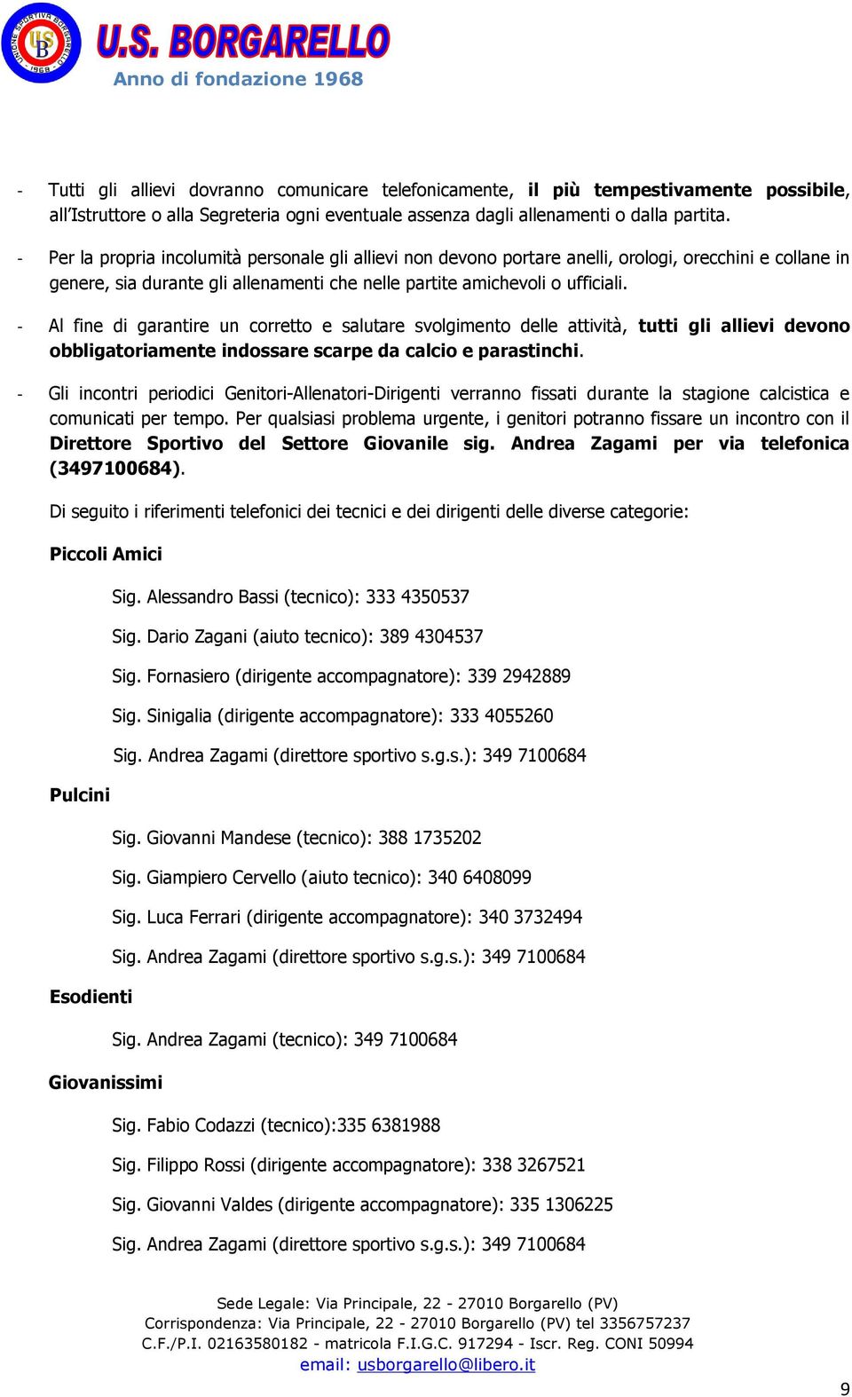 - Al fine di garantire un corretto e salutare svolgimento delle attività, tutti gli allievi devono obbligatoriamente indossare scarpe da calcio e parastinchi.