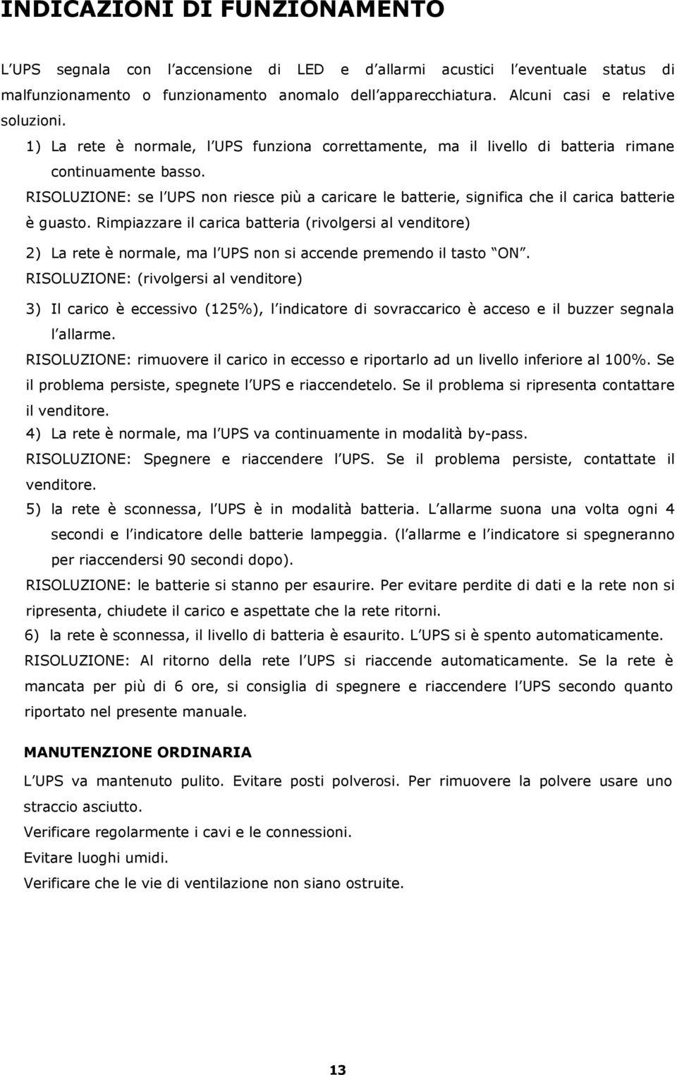 RISOLUZIONE: se l UPS non riesce più a caricare le batterie, significa che il carica batterie è guasto.