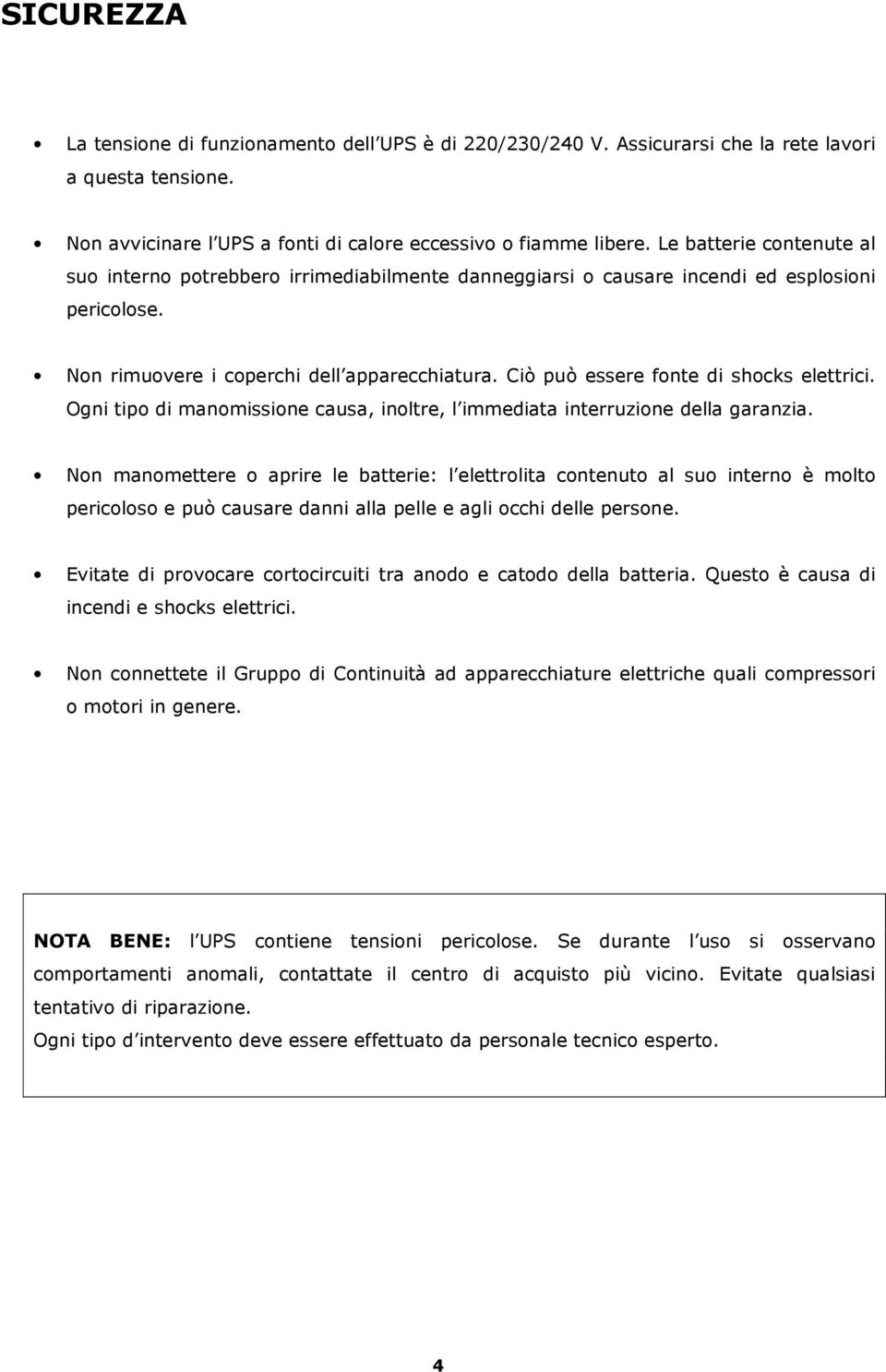 Ciò può essere fonte di shocks elettrici. Ogni tipo di manomissione causa, inoltre, l immediata interruzione della garanzia.