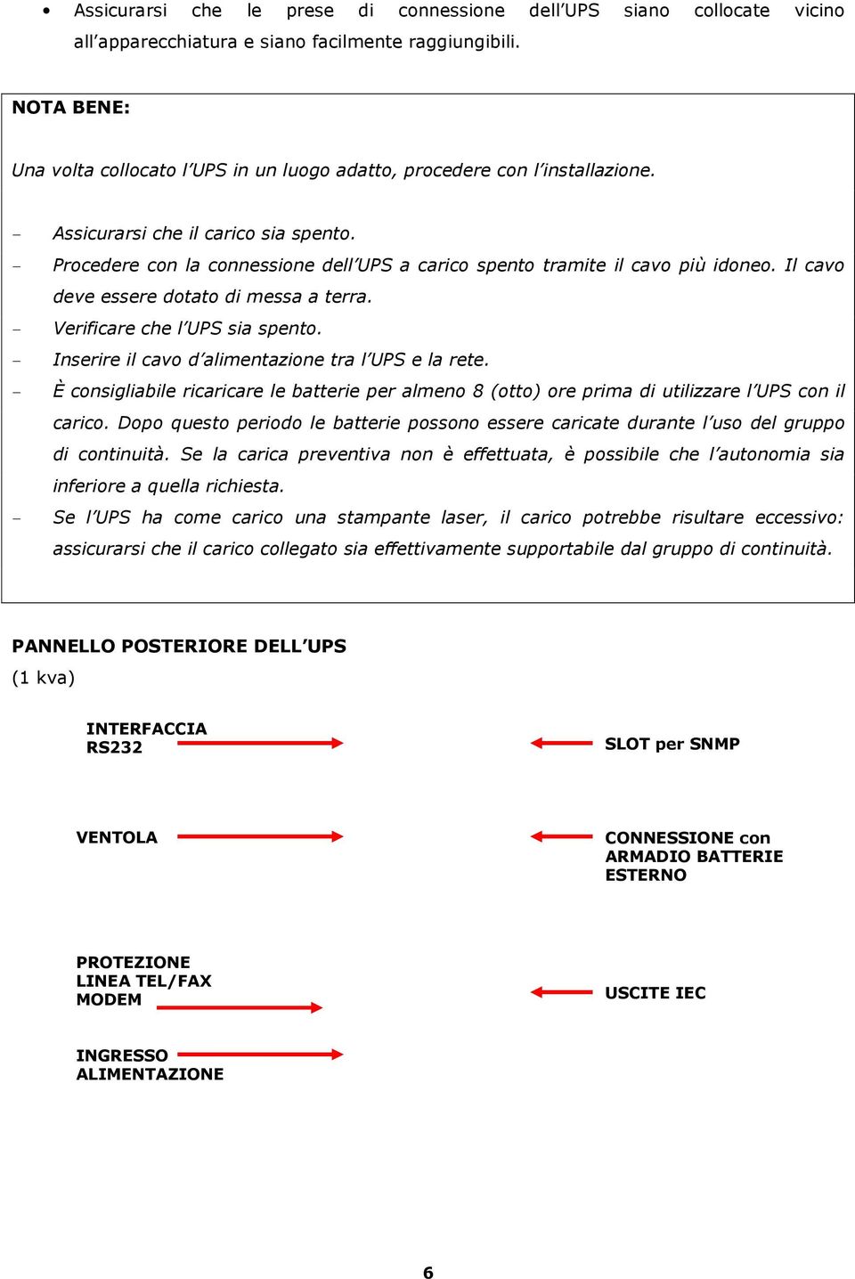 - Procedere con la connessione dell UPS a carico spento tramite il cavo più idoneo. Il cavo deve essere dotato di messa a terra. - Verificare che l UPS sia spento.