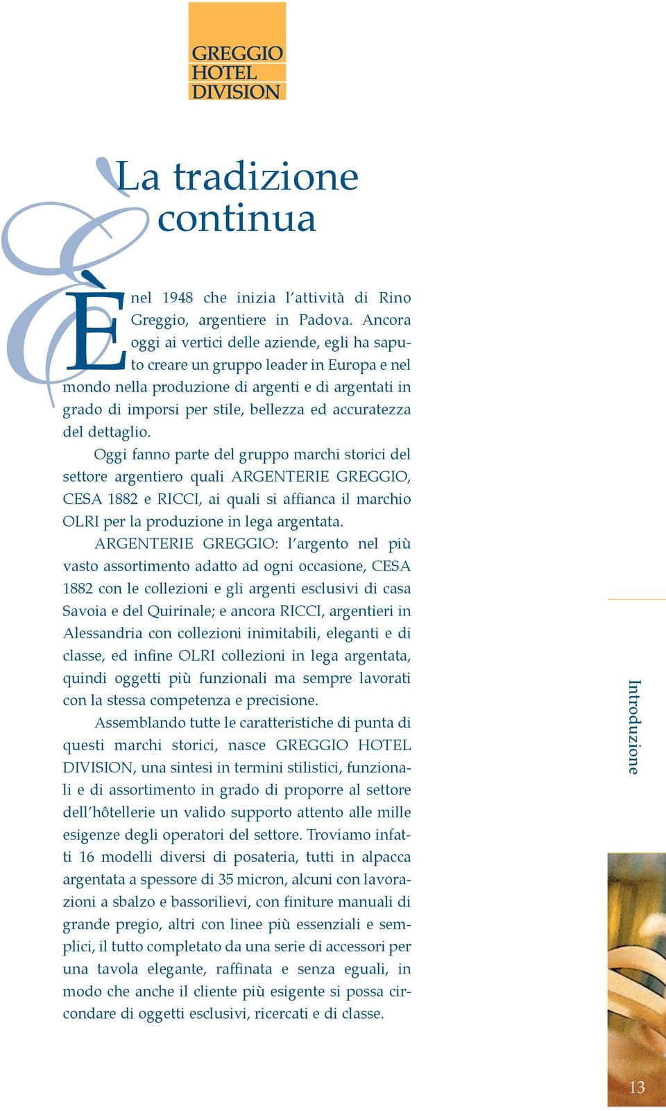 del dettaglio. Oggi fanno parte del gruppo marchi storici del settore argentiero quali ARGENTERIE GREGGIO, CESA 1882 e RICCI, ai quali si affianca il marchio OLRI per la produzione in lega argentata.