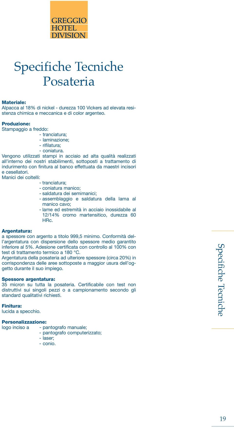 Vengono utilizzati stampi in acciaio ad alta qualità realizzati all interno dei nostri stabilimenti, sottoposti a trattamento di indurimento con finitura al banco effettuata da maestri incisori e