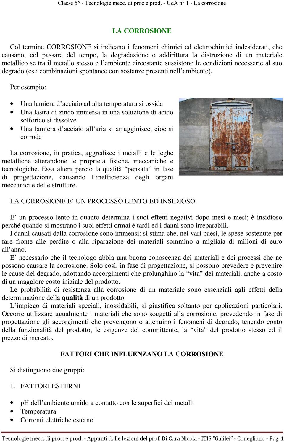 Per esempio: Una lamiera d acciaio ad alta temperatura si ossida Una lastra di zinco immersa in una soluzione di acido solforico si dissolve Una lamiera d acciaio all aria si arrugginisce, cioè si