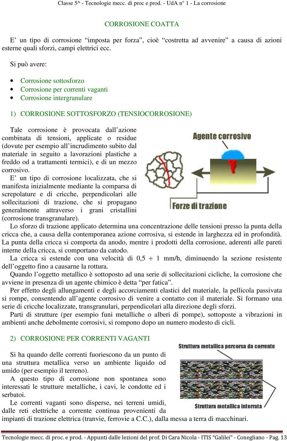 tensioni, applicate o residue (dovute per esempio all incrudimento subito dal materiale in seguito a lavorazioni plastiche a freddo od a trattamenti termici), e di un mezzo corrosivo.