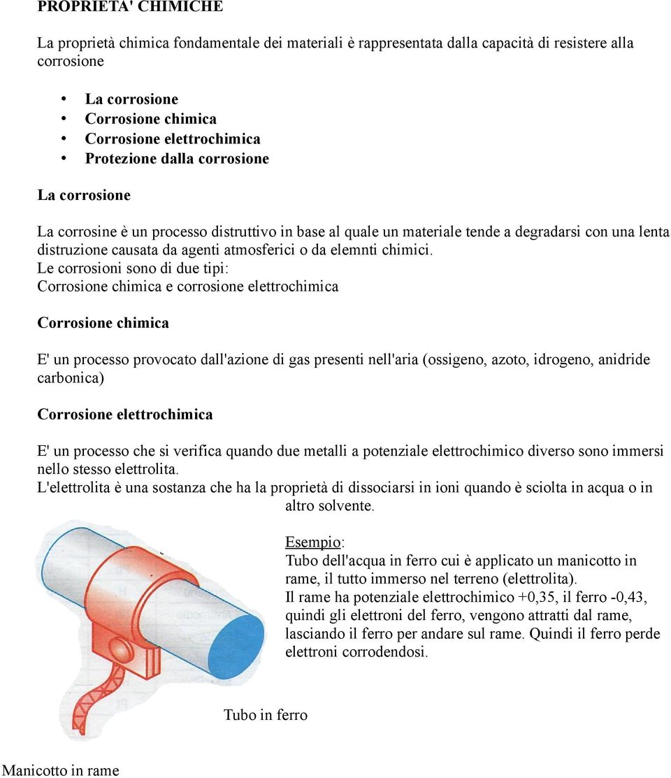 Le corrosioni sono di due tipi: Corrosione chimica e corrosione elettrochimica Corrosione chimica E' un processo provocato dall'azione di gas presenti nell'aria (ossigeno, azoto, idrogeno, anidride