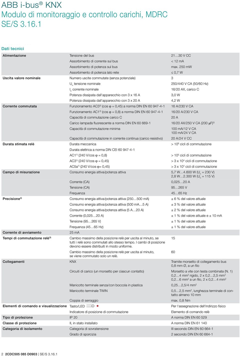 C Potenza dissipata dall apparecchio con 3 x 16 A 3,0 W Potenza dissipata dall apparecchio con 3 x 20 A 4,2 W Corrente commutata Funzionamento AC3 2) (cos φ = 0,45) a norma DIN EN 60 947-4-1 16 A/230