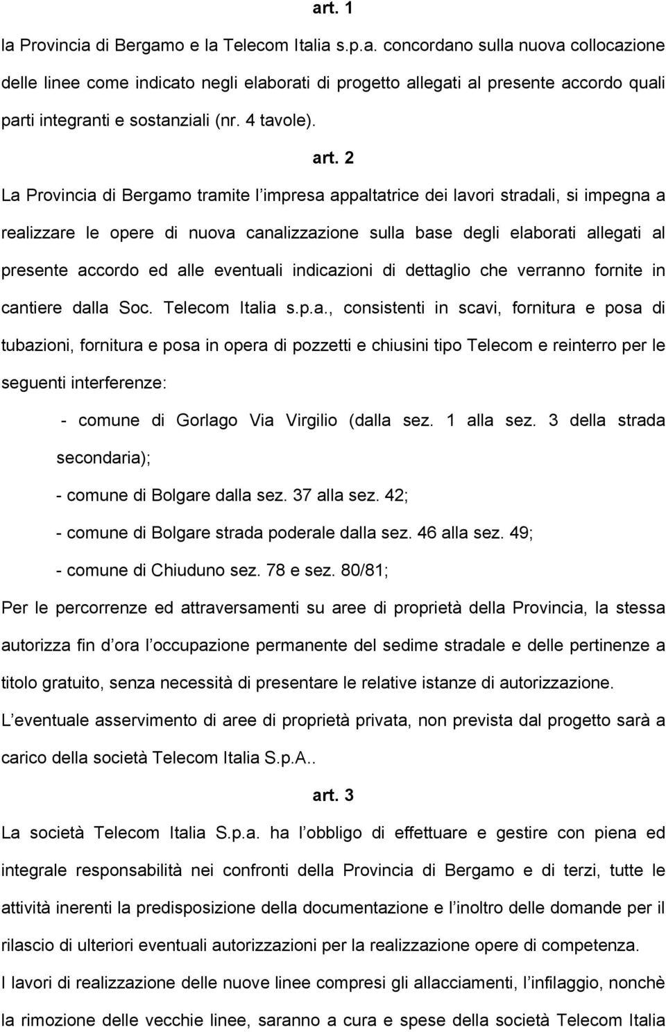 2 La Provincia di Bergamo tramite l impresa appaltatrice dei lavori stradali, si impegna a realizzare le opere di nuova canalizzazione sulla base degli elaborati allegati al presente accordo ed alle