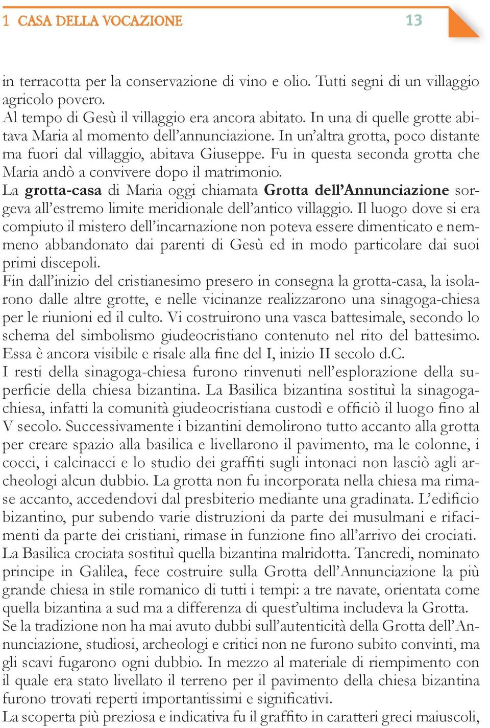 Fu in questa seconda grotta che Maria andò a convivere dopo il matrimonio. La grotta-casa di Maria oggi chiamata Grotta dell Annunciazione sorgeva all estremo limite meridionale dell antico villaggio.