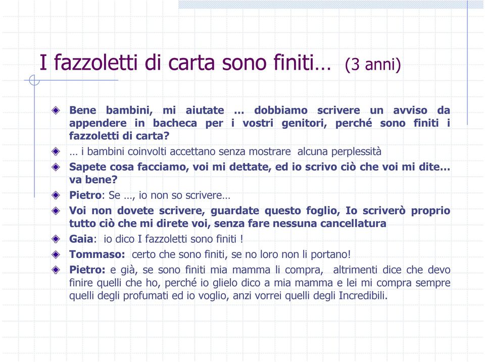 Pietro: Se, io non so scrivere Voi non dovete scrivere, guardate questo foglio, Io scriverò proprio tutto ciò che mi direte voi, senza fare nessuna cancellatura Gaia: io dico I fazzoletti sono finiti!