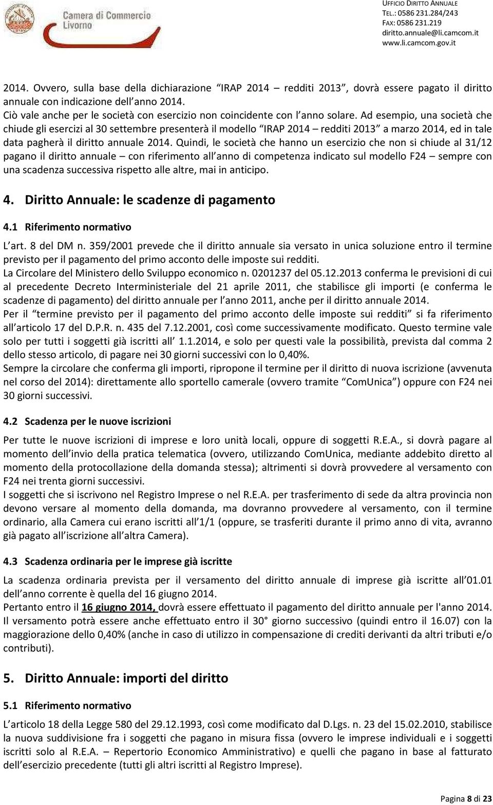 Ad esempio, una società che chiude gli esercizi al 30 settembre presenterà il modello IRAP 2014 redditi 2013 a marzo 2014, ed in tale data pagherà il diritto annuale 2014.