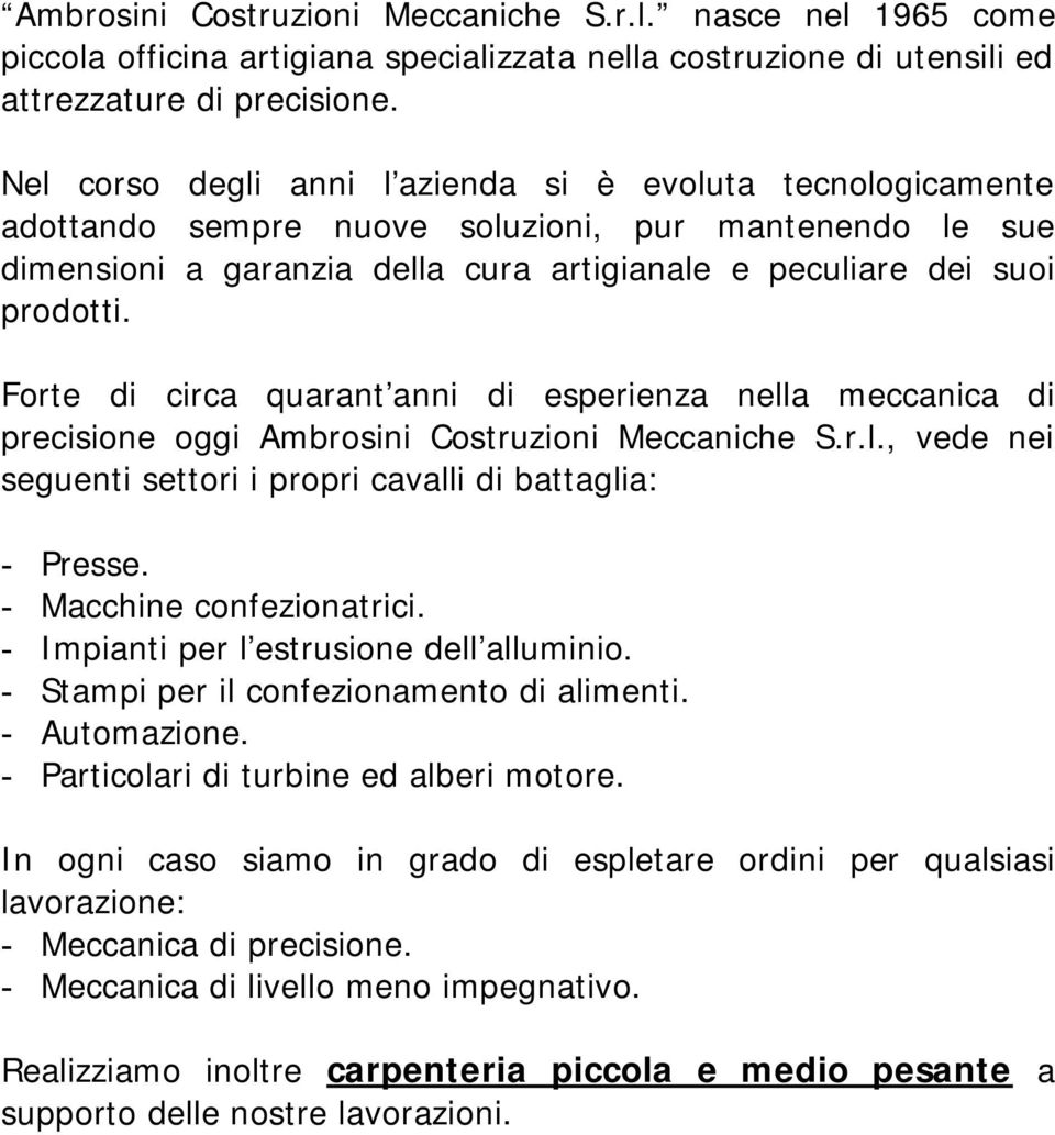 Forte di circa quarant anni di esperienza nella meccanica di precisione oggi Ambrosini Costruzioni Meccaniche S.r.l., vede nei seguenti settori i propri cavalli di battaglia: - Presse.