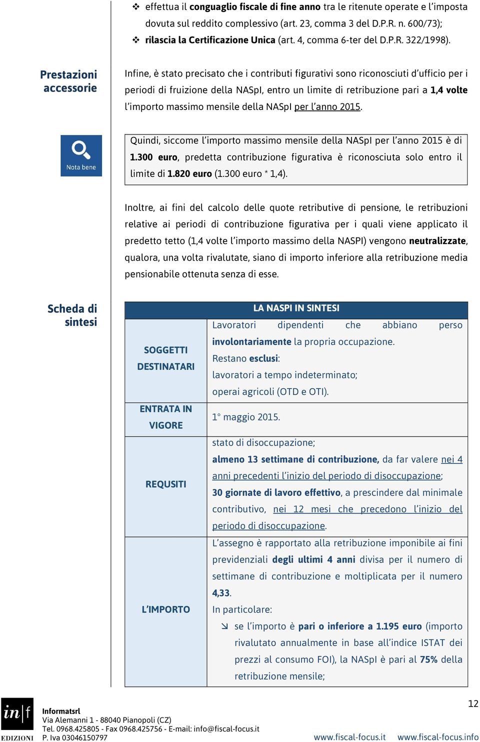 Prestazioni accessorie Infine, è stato precisato che i contributi figurativi sono riconosciuti d ufficio per i periodi di fruizione della NASpI, entro un limite di retribuzione pari a 1,4 volte l