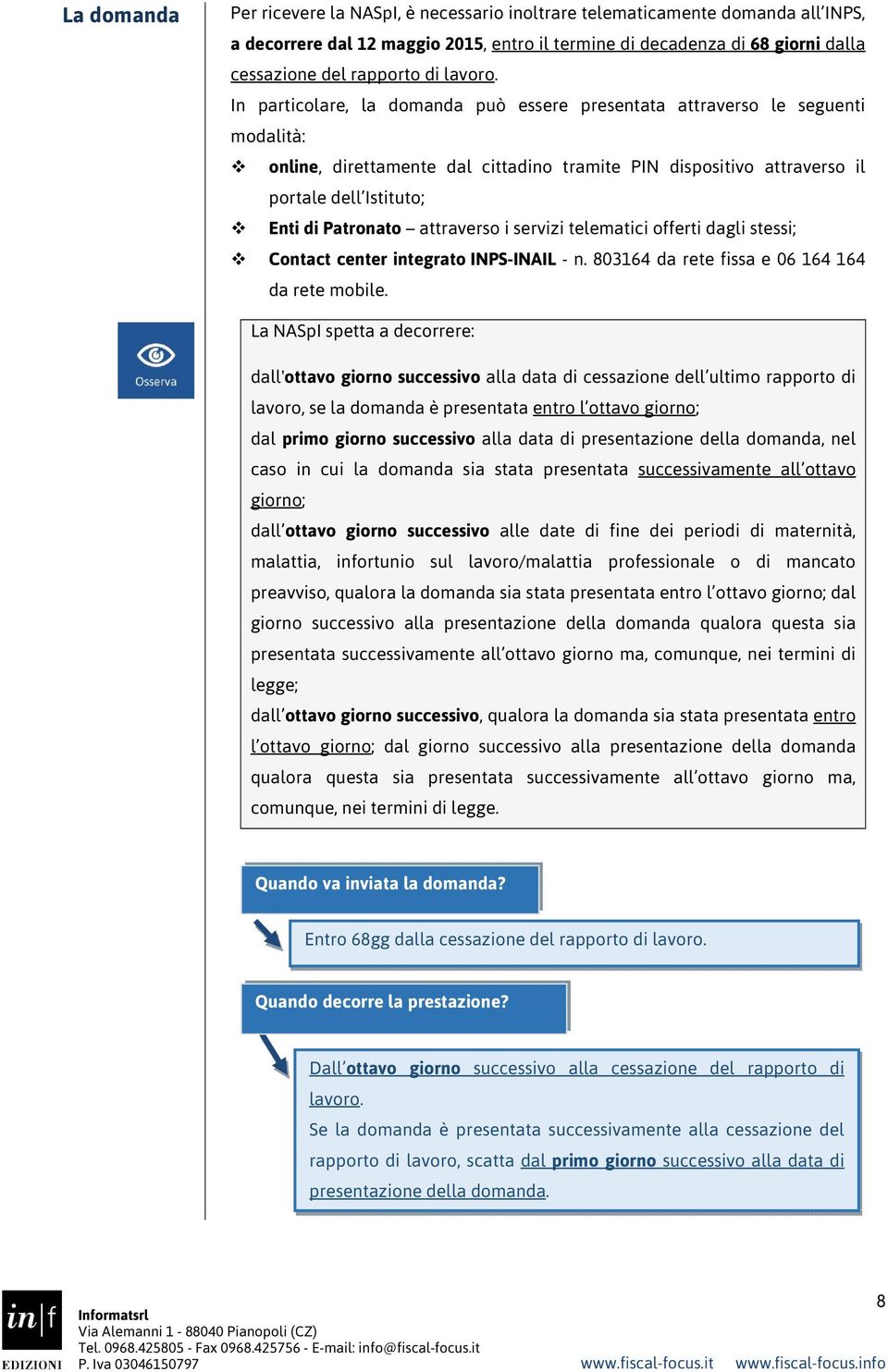 In particolare, la domanda può essere presentata attraverso le seguenti modalità: online, direttamente dal cittadino tramite PIN dispositivo attraverso il portale dell Istituto; Enti di Patronato