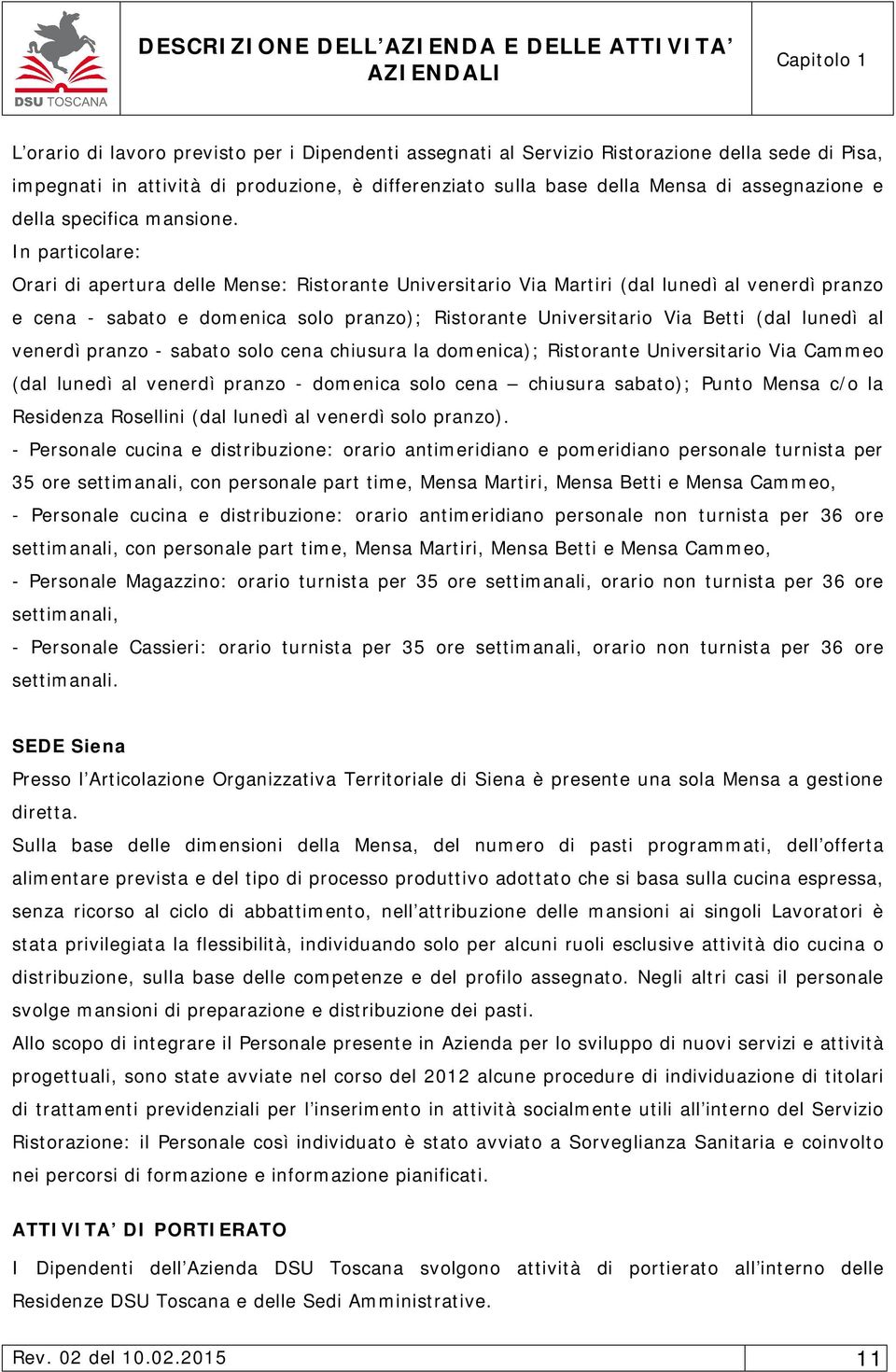 In particolare: Orari di apertura delle Mense: Ristorante Universitario Via Martiri (dal lunedì al venerdì pranzo e cena - sabato e domenica solo pranzo); Ristorante Universitario Via Betti (dal