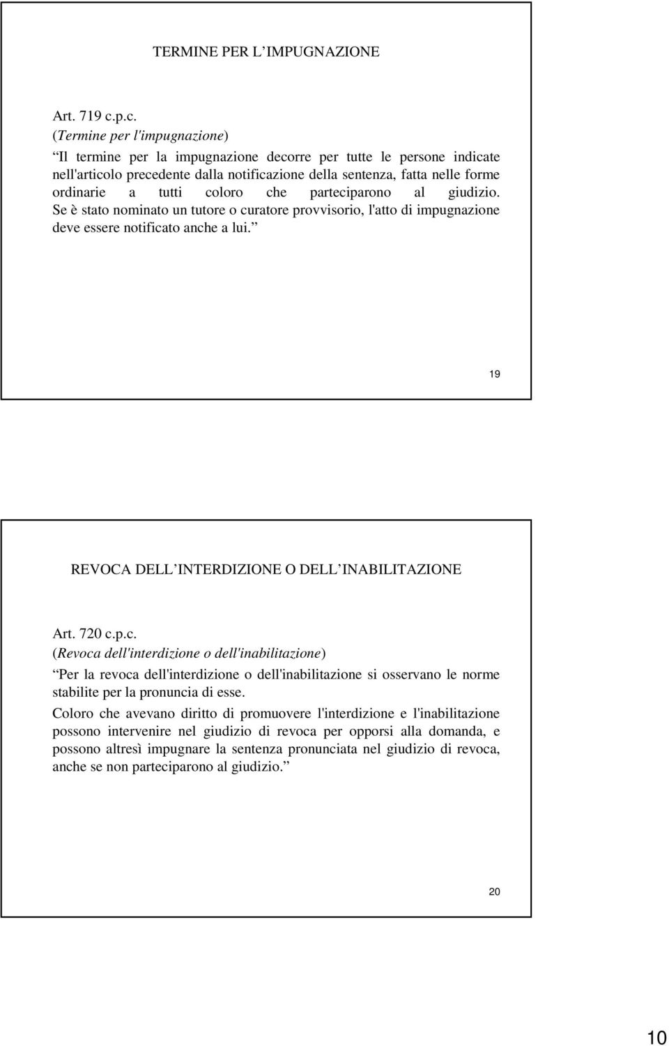 coloro che parteciparono al giudizio. Se è stato nominato un tutore o curatore provvisorio, l'atto di impugnazione deve essere notificato anche a lui.