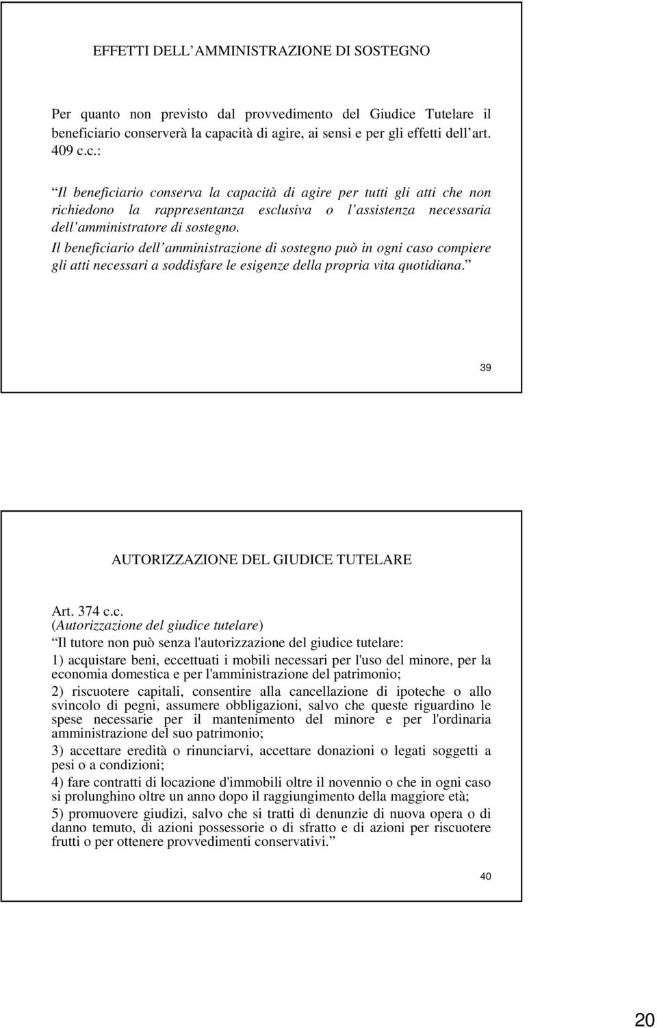 Il beneficiario dell amministrazione di sostegno può in ogni caso compiere gli atti necessari a soddisfare le esigenze della propria vita quotidiana. 39 AUTORIZZAZIONE DEL GIUDICE TUTELARE Art. 374 c.