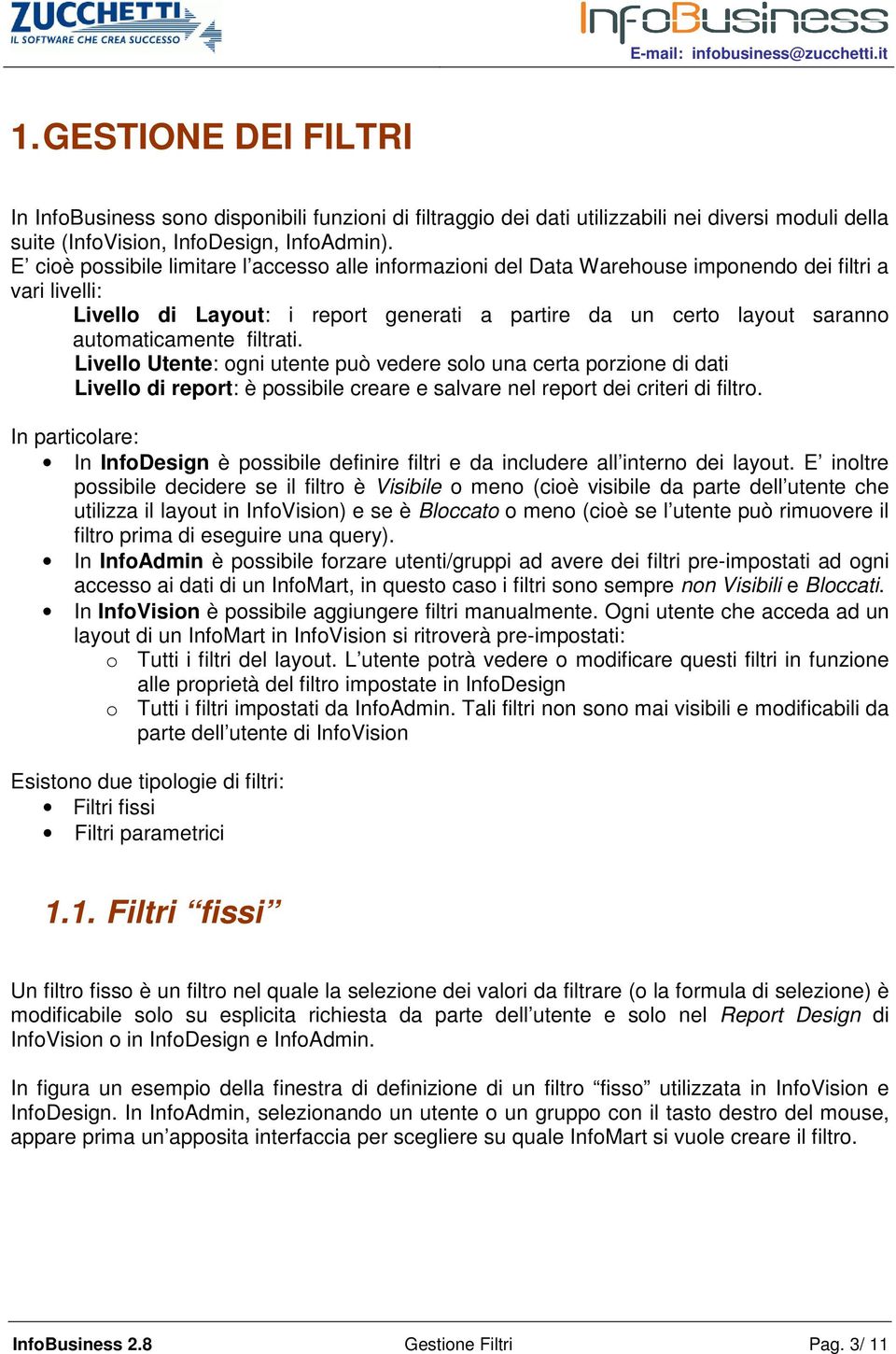 filtrati. Livello Utente: ogni utente può vedere solo una certa porzione di dati Livello di report: è possibile creare e salvare nel report dei criteri di filtro.