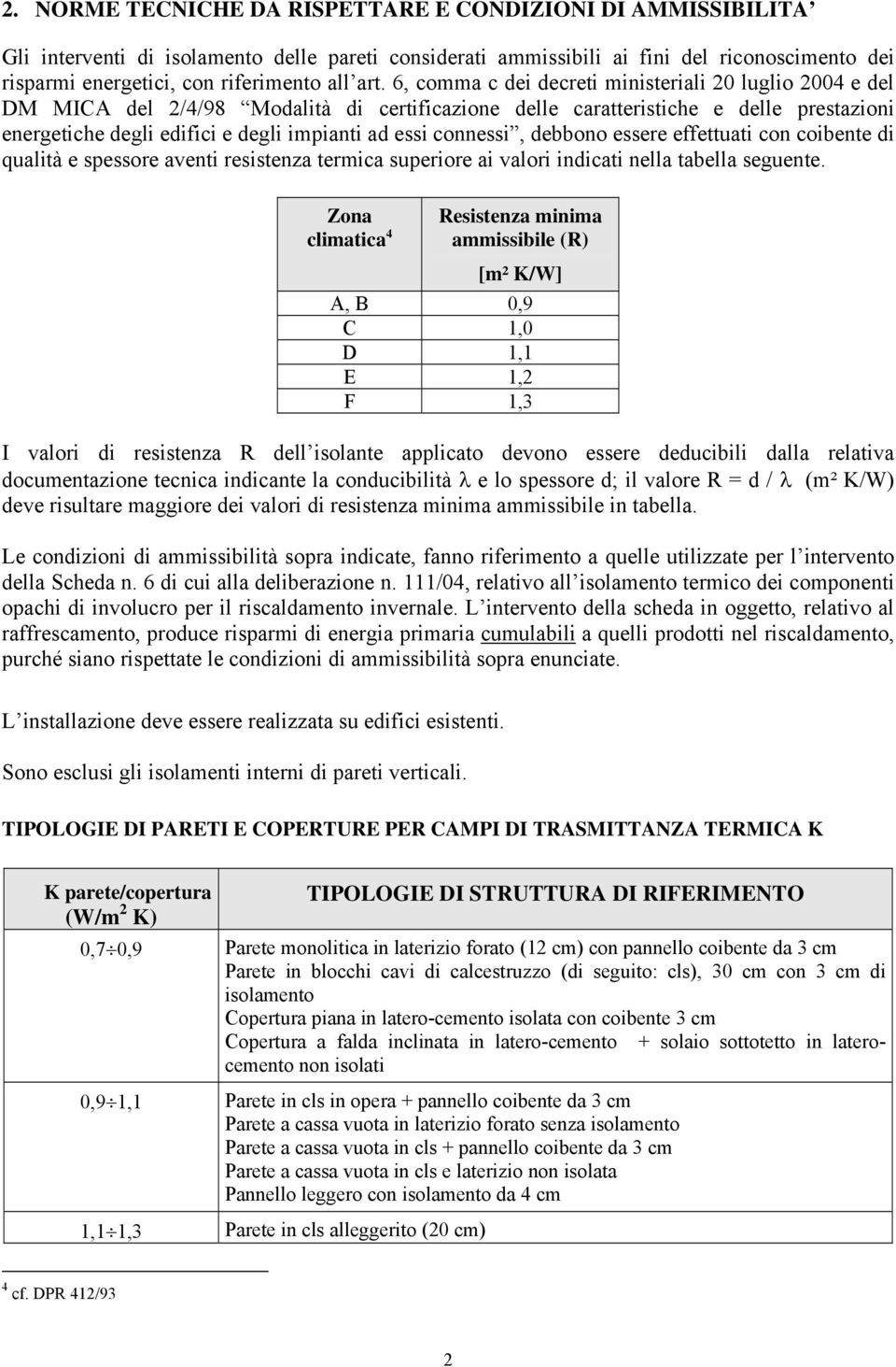 connessi, debbono essere effettuati con coibente di qualità e spessore aventi resistenza termica superiore ai valori indicati nella tabella seguente.