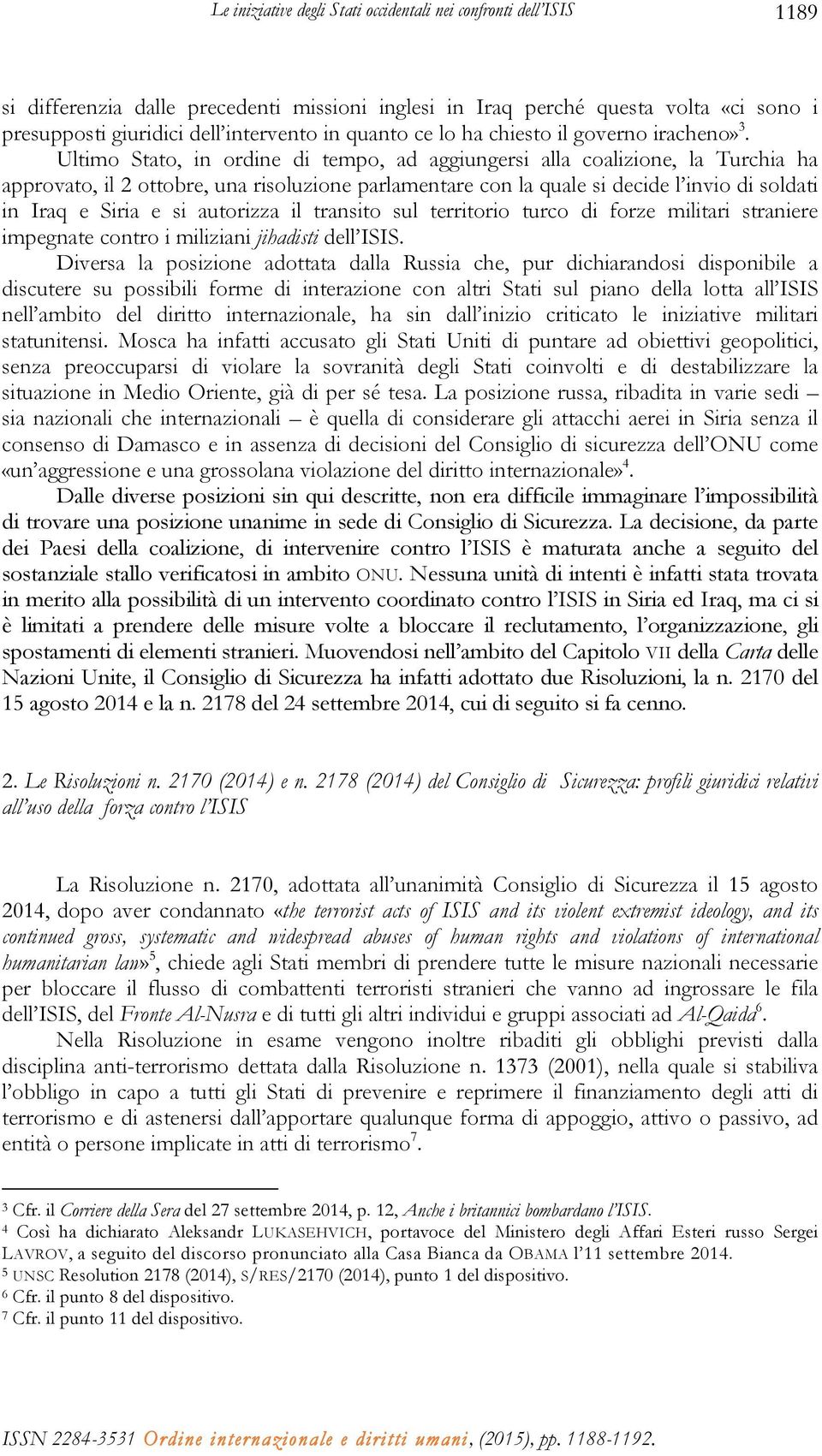 Ultimo Stato, in ordine di tempo, ad aggiungersi alla coalizione, la Turchia ha approvato, il 2 ottobre, una risoluzione parlamentare con la quale si decide l invio di soldati in Iraq e Siria e si