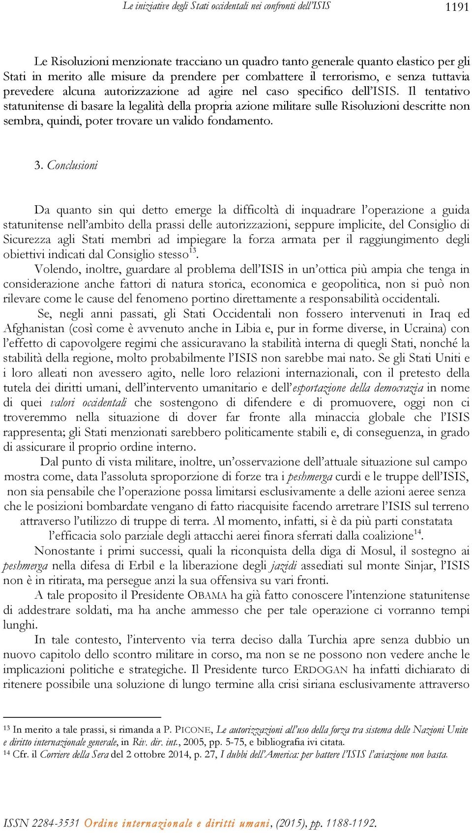 Il tentativo statunitense di basare la legalità della propria azione militare sulle Risoluzioni descritte non sembra, quindi, poter trovare un valido fondamento. 3.