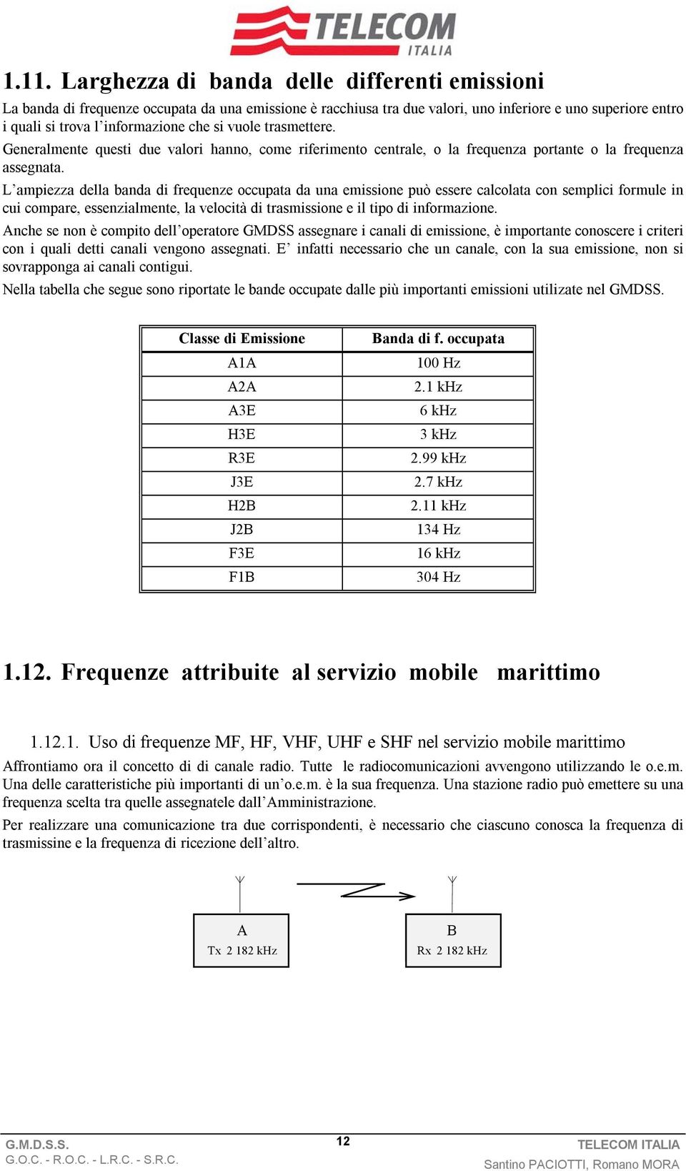 L ampiezza della banda di frequenze occupata da una emissione può essere calcolata con semplici formule in cui compare, essenzialmente, la velocità di trasmissione e il tipo di informazione.