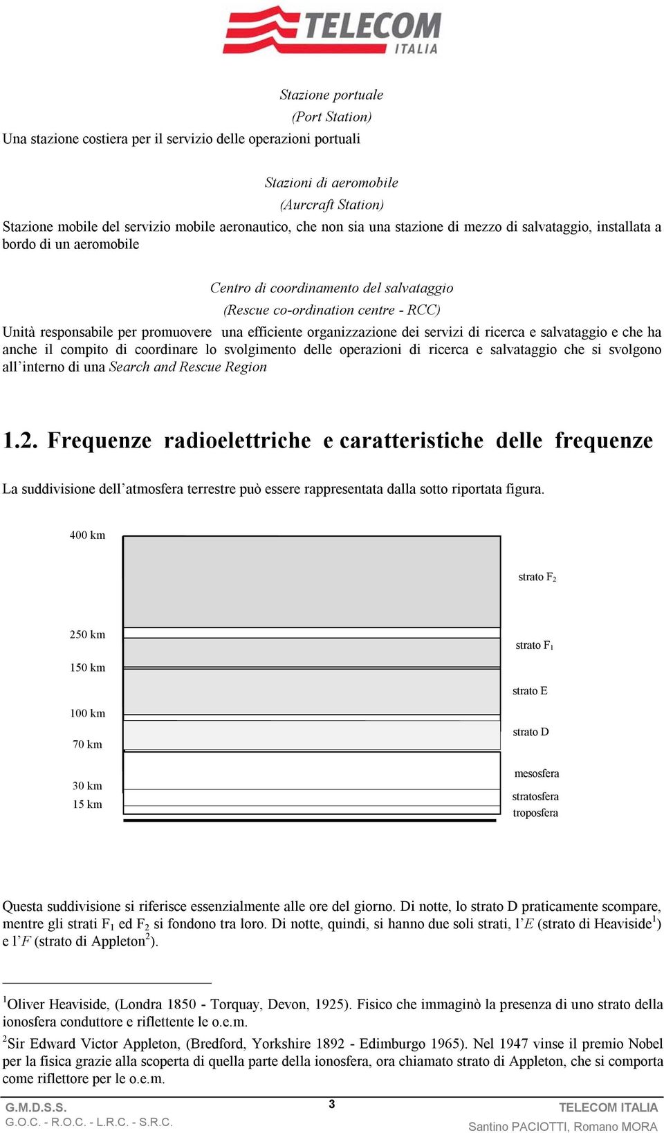 organizzazione dei servizi di ricerca e salvataggio e che ha anche il compito di coordinare lo svolgimento delle operazioni di ricerca e salvataggio che si svolgono all interno di una Search and