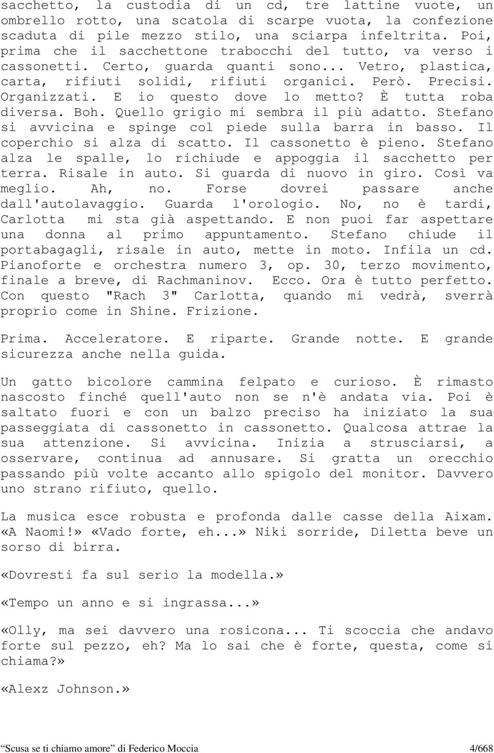 E io questo dove lo metto? È tutta roba diversa. Boh. Quello grigio mi sembra il più adatto. Stefano si avvicina e spinge col piede sulla barra in basso. Il coperchio si alza di scatto.