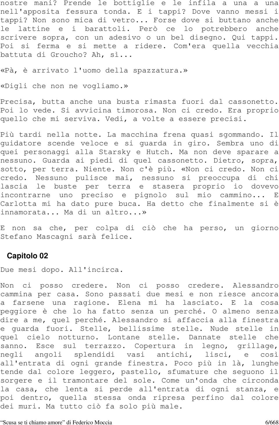 .. «Pà, è arrivato l'uomo della spazzatura.» «Digli che non ne vogliamo.» Precisa, butta anche una busta rimasta fuori dal cassonetto. Poi lo vede. Si avvicina timorosa. Non ci credo.