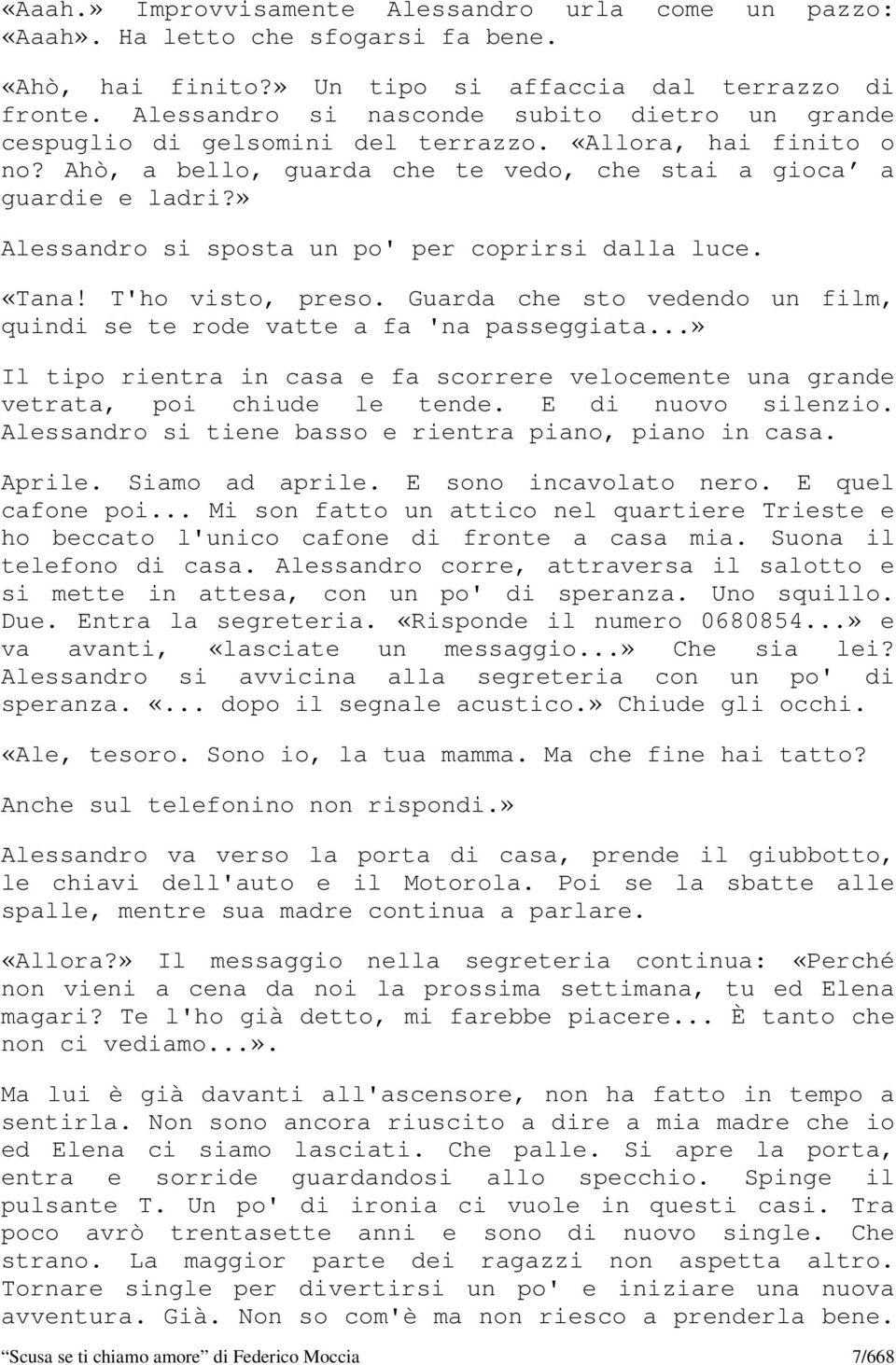 » Alessandro si sposta un po' per coprirsi dalla luce. «Tana! T'ho visto, preso. Guarda che sto vedendo un film, quindi se te rode vatte a fa 'na passeggiata.