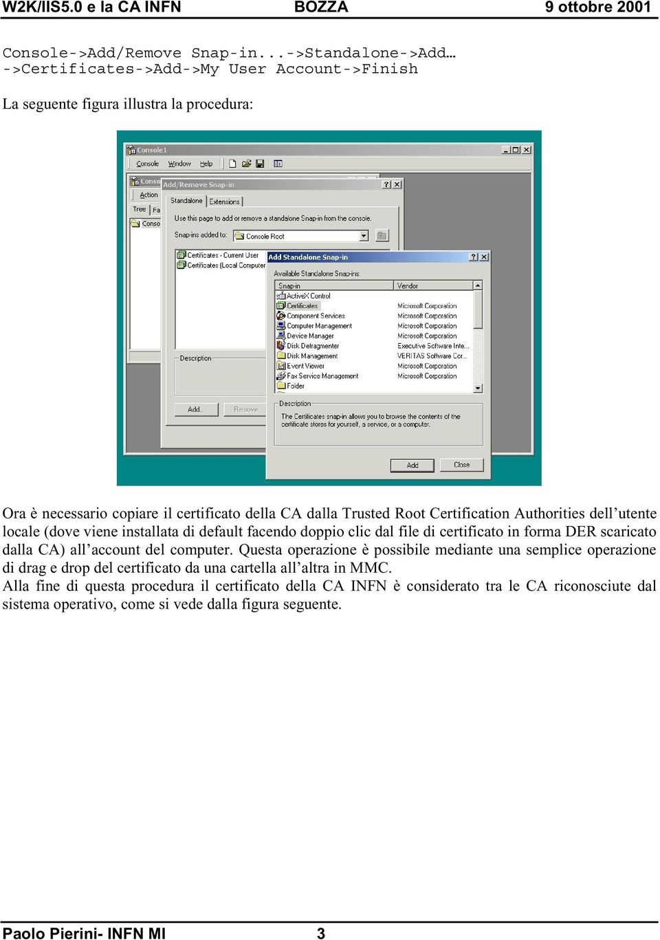 Root Certification Authorities dell utente locale (dove viene installata di default facendo doppio clic dal file di certificato in forma DER scaricato dalla CA) all account