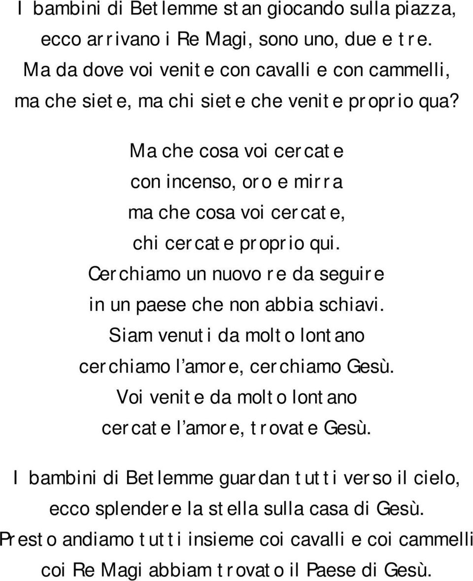 Ma che cosa voi cercate con incenso, oro e mirra ma che cosa voi cercate, chi cercate proprio qui. Cerchiamo un nuovo re da seguire in un paese che non abbia schiavi.