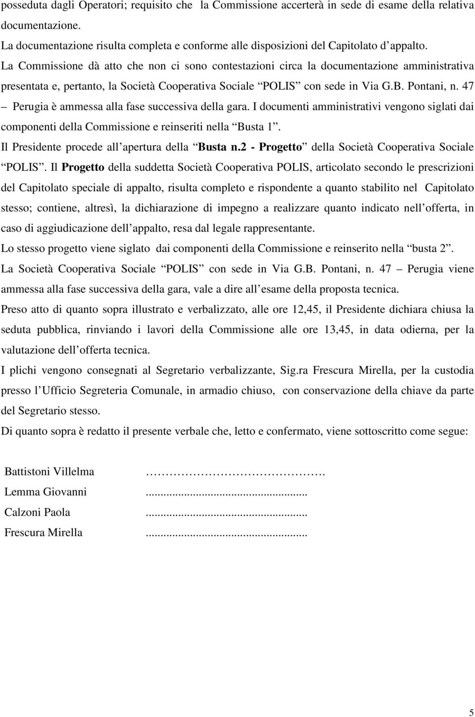 La Commissione dà atto che non ci sono contestazioni circa la documentazione amministrativa presentata e, pertanto, la Società Cooperativa Sociale POLIS con sede in Via G.B. Pontani, n.