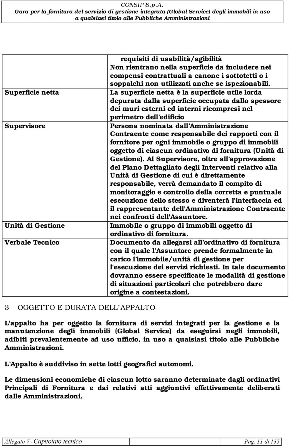 La superficie netta è la superficie utile lorda depurata dalla superficie occupata dallo spessore dei muri esterni ed interni ricompresi nel perimetro dell edificio Persona nominata dall