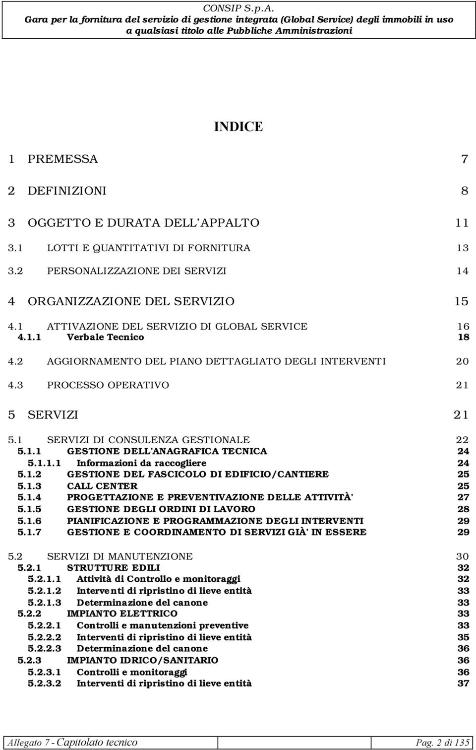 1 SERVIZI DI CONSULENZA GESTIONALE 22 5.1.1 GESTIONE DELL ANAGRAFICA TECNICA 24 5.1.1.1 Informazioni da raccogliere 24 5.1.2 GESTIONE DEL FASCICOLO DI EDIFICIO/CANTIERE 25 5.1.3 CALL CENTER 25 5.1.4 PROGETTAZIONE E PREVENTIVAZIONE DELLE ATTIVITÀ 27 5.