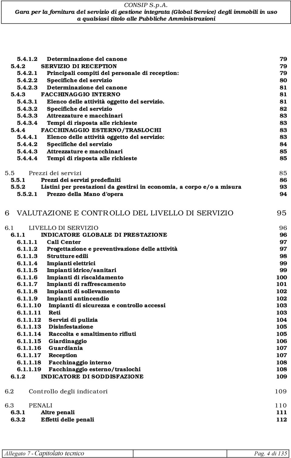 4.4 FACCHINAGGIO ESTERNO/TRASLOCHI 83 5.4.4.1 Elenco delle attività oggetto del servizio: 83 5.4.4.2 Specifiche del servizio 84 5.4.4.3 Attrezzature e macchinari 85 5.4.4.4 Tempi di risposta alle richieste 85 5.