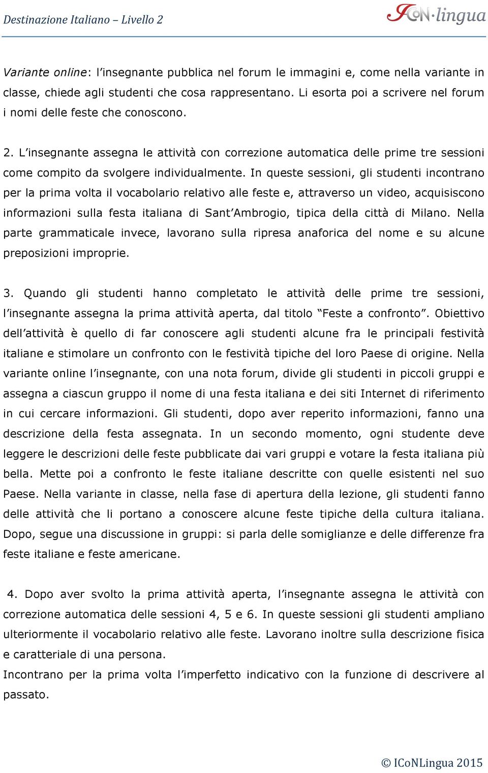 In queste sessioni, gli studenti incontrano per la prima volta il vocabolario relativo alle feste e, attraverso un video, acquisiscono informazioni sulla festa italiana di Sant Ambrogio, tipica della