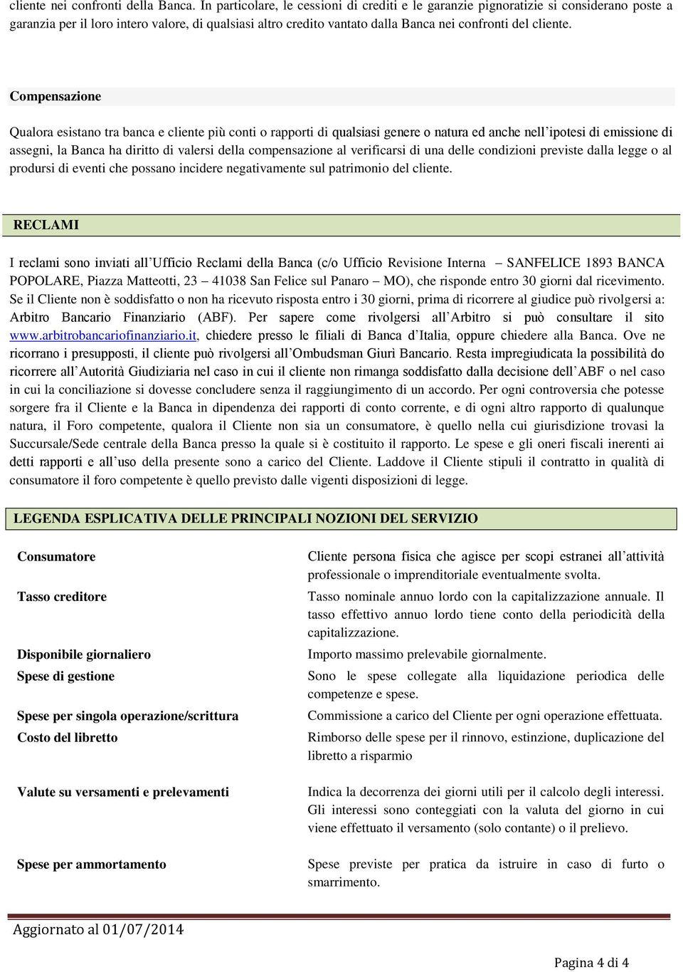 Compensazione Qualora esistano tra banca e cliente più conti o rapporti di qualsiasi genere o natura ed anche nell ipotesi di emissione di assegni, la Banca ha diritto di valersi della compensazione